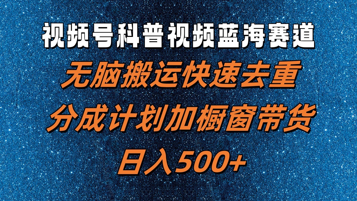 视频号科普视频蓝海赛道，无脑搬运快速去重，分成计划加橱窗带货，日入500+-众创网