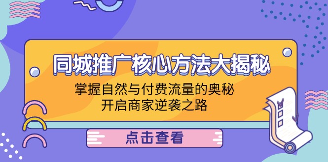 （12574期）同城推广核心方法大揭秘：掌握自然与付费流量的奥秘，开启商家逆袭之路-众创网