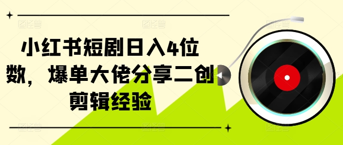 小红书短剧日入4位数，爆单大佬分享二创剪辑经验-众创网