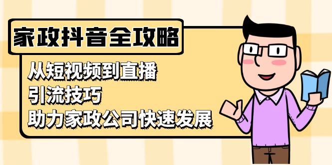 （13379期）家政抖音运营指南：从短视频到直播，引流技巧，助力家政公司快速发展-众创网