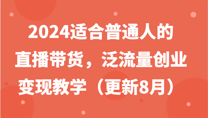 2024适合普通人的直播带货，泛流量创业变现教学（更新8月）-众创网