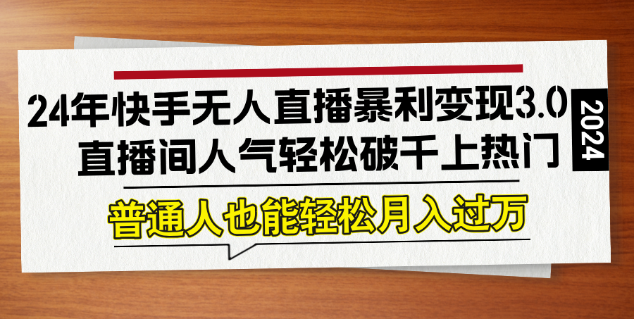 （12749期）24年快手无人直播暴利变现3.0，直播间人气轻松破千上热门，普通人也能…-众创网