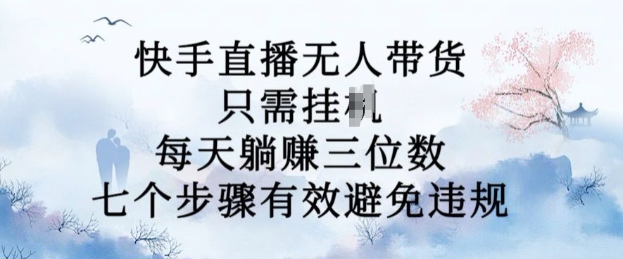 10月新玩法，快手直播无人带货，每天躺Z三位数，七个步骤有效避免违规【揭秘】-众创网