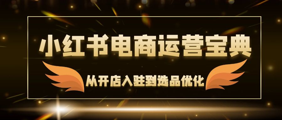 （12497期）小红书电商运营宝典：从开店入驻到选品优化，一站式解决你的电商难题-众创网