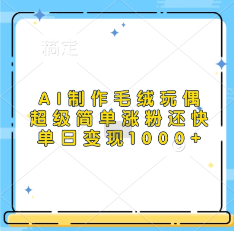 AI制作毛绒玩偶，超级简单涨粉还快，单日变现1k-众创网