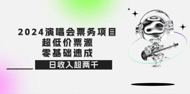 （12445期）2024演唱会票务项目！超低价票源，零基础速成，日收入超两千-众创网