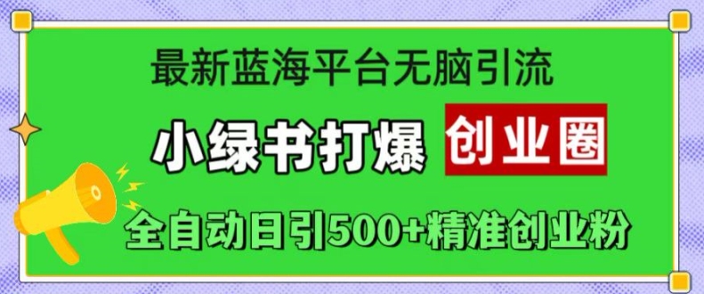 最新蓝海平台无脑引流，小绿书打爆创业圈，全自动日引500+精准创业粉-众创网