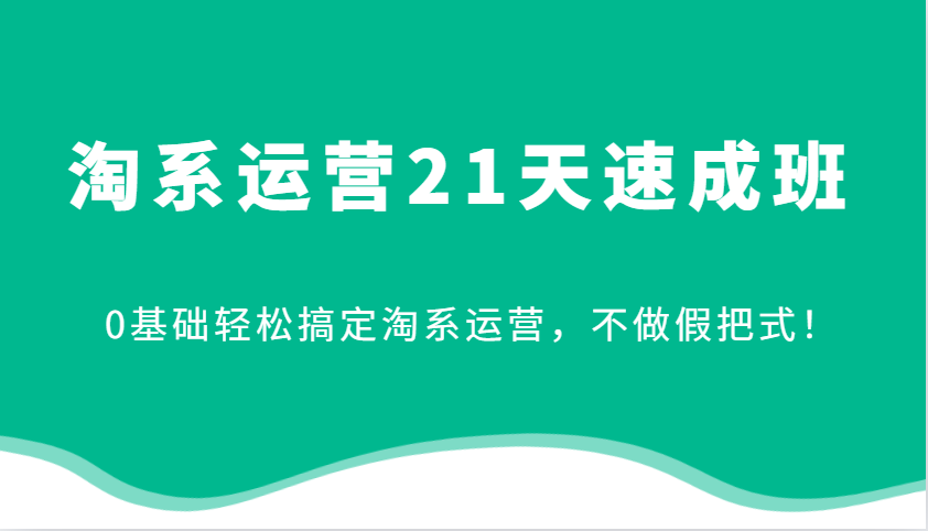 淘系运营21天速成班，0基础轻松搞定淘系运营，不做假把式！-众创网