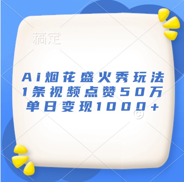 Ai烟花盛火秀玩法，1条视频点赞50万，单日变现1000+-众创网