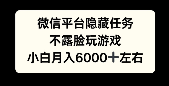 微信平台隐藏任务，不露脸玩游戏，月入6000+-众创网