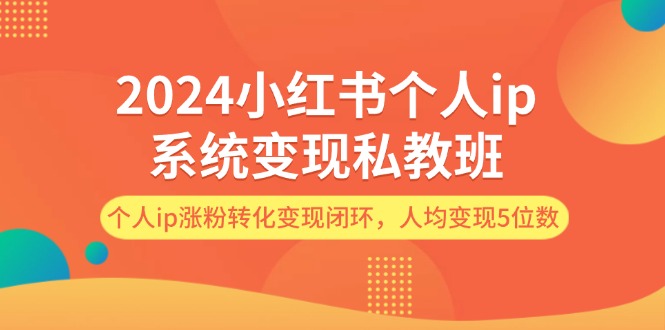 2024小红书个人ip系统变现私教班，个人ip涨粉转化变现闭环，人均变现5位数-众创网