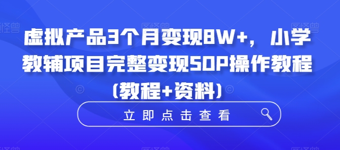 虚拟产品3个月变现8W+，小学教辅项目完整变现SOP操作教程(教程+资料)-众创网