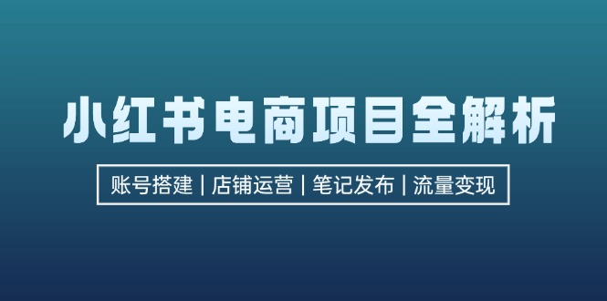 （12915期）小红书电商项目全解析，包括账号搭建、店铺运营、笔记发布  实现流量变现-众创网