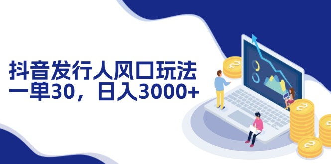 （12418期）抖音发行人风口玩法，一单30，日入3000+-众创网