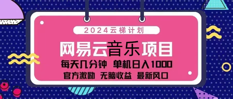 （13263期）2024云梯计划 网易云音乐项目：每天几分钟 单机日入1000 官方激励 无脑…-众创网