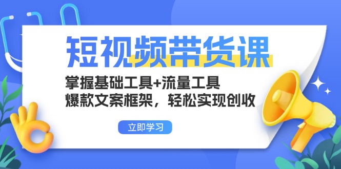 （13356期）短视频带货课：掌握基础工具+流量工具，爆款文案框架，轻松实现创收-众创网