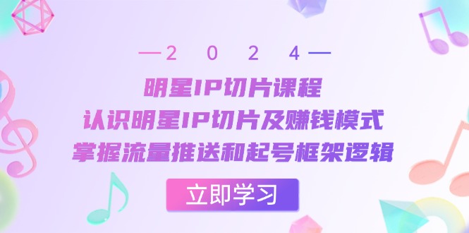 （13072期）明星IP切片课程：认识明星IP切片及赚钱模式，掌握流量推送和起号框架逻辑-众创网