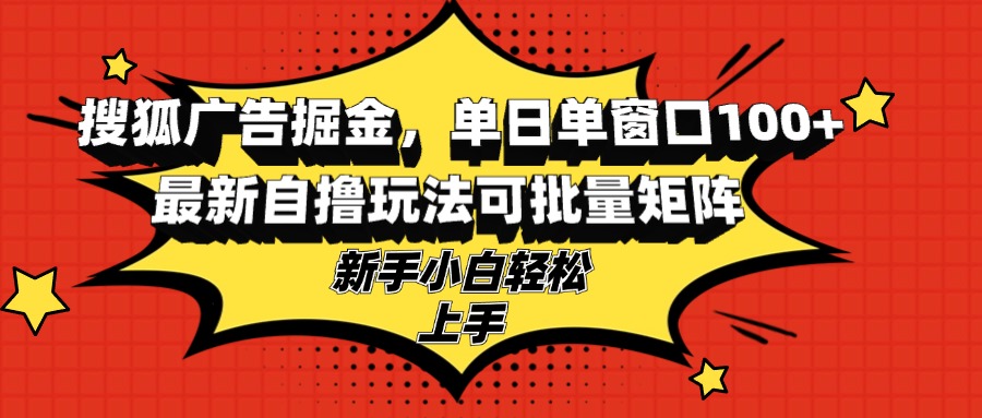 （13116期）搜狐广告掘金，单日单窗口100+，最新自撸玩法可批量矩阵，适合新手小白-众创网