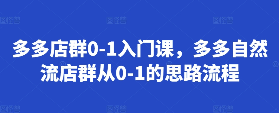 多多店群0-1入门课，多多自然流店群从0-1的思路流程-众创网