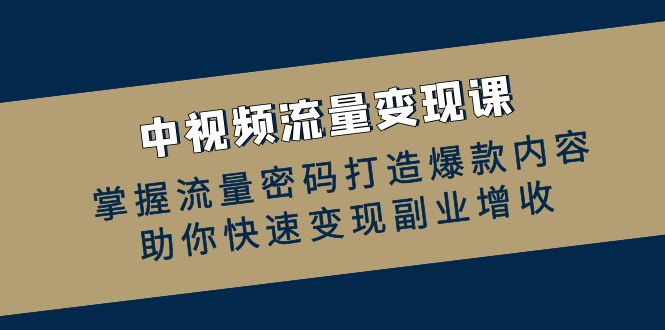 中视频流量变现课：掌握流量密码打造爆款内容，助你快速变现副业增收-众创网