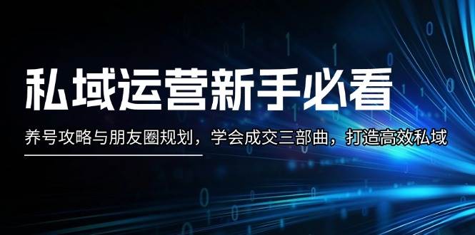 私域运营新手必看：养号攻略与朋友圈规划，学会成交三部曲，打造高效私域-众创网