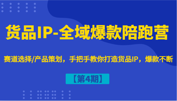 货品IP-全域爆款陪跑营【第4期】赛道选择/产品策划，手把手教你打造货品IP，爆款不断-众创网