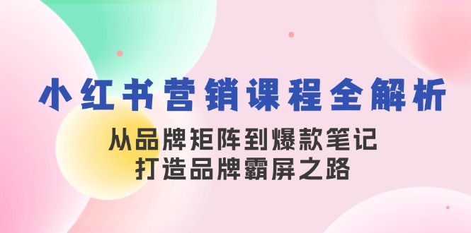 小红书营销课程全解析，从品牌矩阵到爆款笔记，打造品牌霸屏之路-众创网