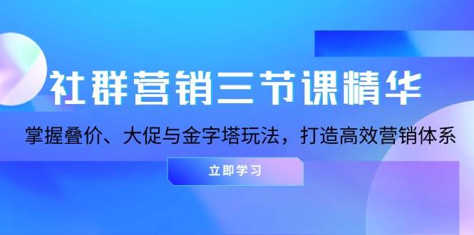 社群营销三节课精华：掌握叠价、大促与金字塔玩法，打造高效营销体系-众创网