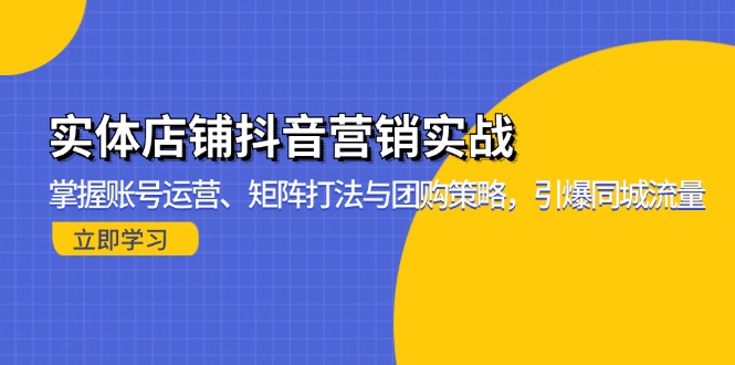 （13288期）实体店铺抖音营销实战：掌握账号运营、矩阵打法与团购策略，引爆同城流量-众创网