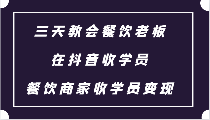 三天教会餐饮老板在抖音收学员 ，餐饮商家收学员变现课程-众创网