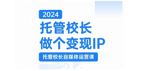 2024托管校长做个变现IP，托管校长自媒体运营课，利用短视频实现校区利润翻番-众创网