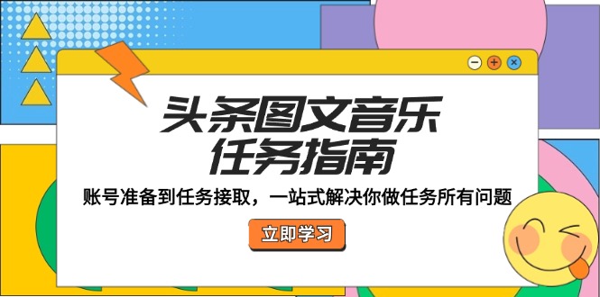 （12797期）头条图文音乐任务指南：账号准备到任务接取，一站式解决你做任务所有问题-众创网