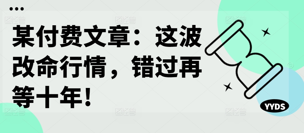 某付费文章：这波改命行情，错过再等十年!-众创网