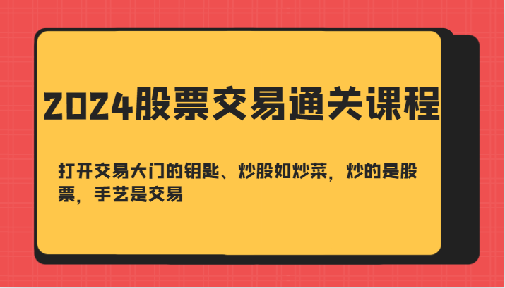 2024股票交易通关课-打开交易大门的钥匙、炒股如炒菜，炒的是股票，手艺是交易-众创网