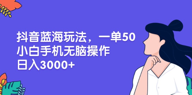 （13476期）抖音蓝海玩法，一单50，小白手机无脑操作，日入3000+-众创网