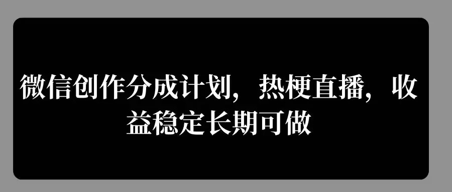 微信创作分成计划，热梗直播，收益稳定长期可做-众创网