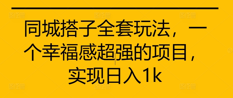 同城搭子全套玩法，一个幸福感超强的项目，实现日入1k【揭秘】-众创网