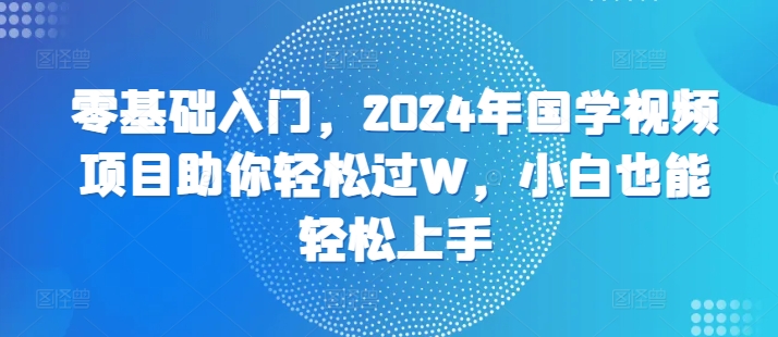 零基础入门，2024年国学视频项目助你轻松过W，小白也能轻松上手-众创网