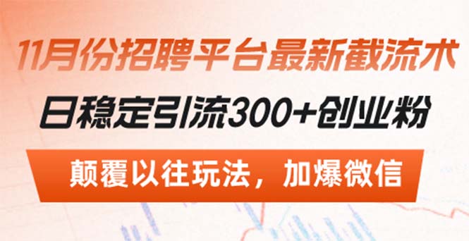 （13309期）招聘平台最新截流术，日稳定引流300+创业粉，颠覆以往玩法 加爆微信-众创网