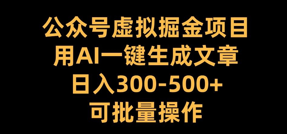 公众号虚拟掘金项目，用AI一键生成文章，日入300+可批量操作【揭秘】-众创网