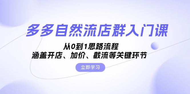 多多自然流店群入门课，从0到1思路流程，涵盖开店、加价、截流等关键环节-众创网