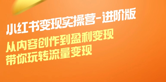 小红书变现实操营进阶版：从内容创作到盈利变现，带你玩转流量变现-众创网