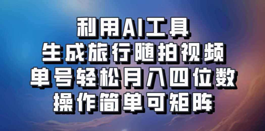 利用AI工具生成旅行随拍视频，单号轻松月入四位数，操作简单可矩阵-众创网