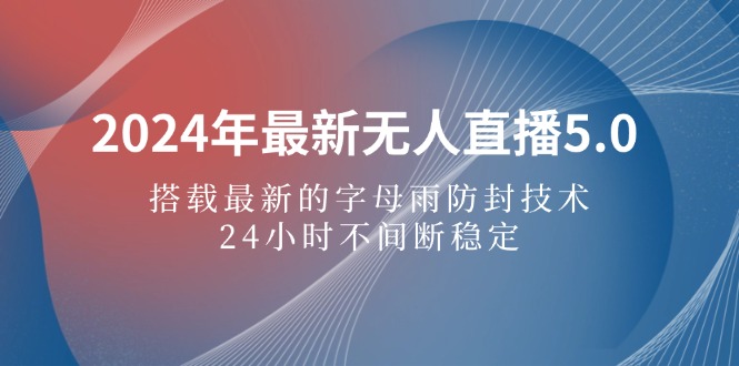 （12455期）2024年最新无人直播5.0，搭载最新的字母雨防封技术，24小时不间断稳定…-众创网