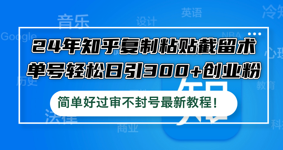 （12601期）24年知乎复制粘贴截留术，单号轻松日引300+创业粉，简单好过审不封号最…-众创网