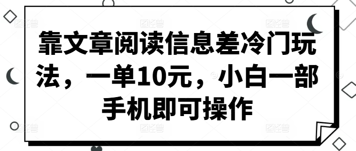 靠文章阅读信息差冷门玩法，一单10元，小白一部手机即可操作-众创网