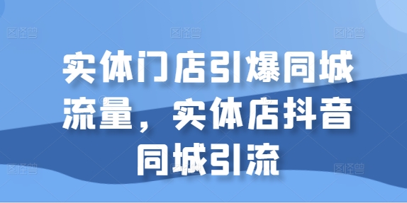 实体门店引爆同城流量，实体店抖音同城引流-众创网