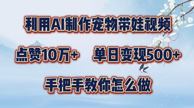 利用AI制作宠物带娃视频，轻松涨粉，点赞10万+，单日变现三位数，手把手教你怎么做【揭秘】-众创网