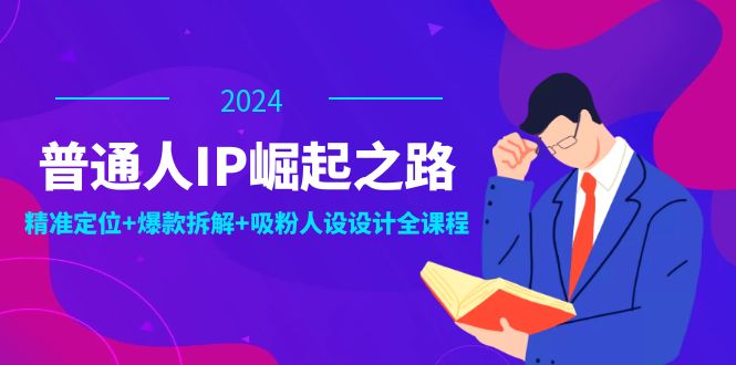 （12399期）普通人IP崛起之路：打造个人品牌，精准定位+爆款拆解+吸粉人设设计全课程-众创网