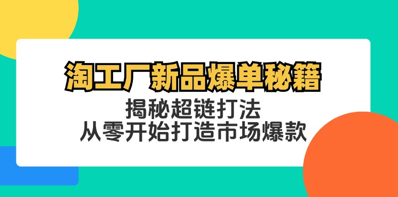 （12600期）淘工厂新品爆单秘籍：揭秘超链打法，从零开始打造市场爆款-众创网